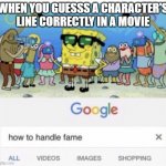 How to handle fame | WHEN YOU GUESSS A CHARACTER'S LINE CORRECTLY IN A MOVIE | image tagged in how to handle fame,movies,funny,memes | made w/ Imgflip meme maker