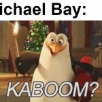 EXPLOSIONS!!! | Michael Bay: | image tagged in penguins of madagascar kaboom,michael bay,transformers,ambulance,armageddon,teenage mutant ninja turtles | made w/ Imgflip meme maker