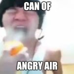 can of angry air | CAN OF; ANGRY AIR | image tagged in angry korean gamer spraying | made w/ Imgflip meme maker