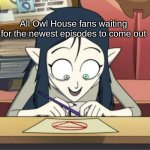 scary lilith the owl house | All Owl House fans waiting for the newest episodes to come out | image tagged in scary lilith the owl house | made w/ Imgflip meme maker