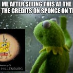 This brings me great sadness | ME AFTER SEEING THIS AT THE END OF THE CREDITS ON SPONGE ON THE RUN | image tagged in kermit the frog rainy day,spoilers,spongebob,sad | made w/ Imgflip meme maker