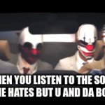 i wuv it | WHEN YOU LISTEN TO THE SONG EVERYONE HATES BUT U AND DA BOYS LOVE | image tagged in funny | made w/ Imgflip video-to-gif maker