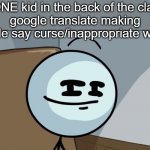 That ONE kid | that ONE kid in the back of the class on
google translate making google say curse/inappropriate words: | image tagged in henry stickman cheeky face | made w/ Imgflip meme maker