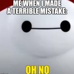 ... | ME WHEN I MADE A TERRIBLE MISTAKE: | image tagged in on no | made w/ Imgflip meme maker