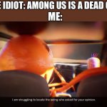 I think I need some help to locate the being | SOME IDIOT: AMONG US IS A DEAD GAME; ME: | image tagged in i am struggling to locate the being who asked for your opinion,among us,who asked | made w/ Imgflip meme maker