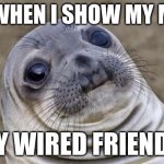 Awkward Moment Sealion | ME WHEN I SHOW MY MOM; MY WIRED FRIEND'S | image tagged in memes,awkward moment sealion | made w/ Imgflip meme maker