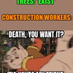 Meme #65 (2023) | TREES: *EXIST*; CONSTRUCTION WORKERS: | image tagged in lol,for real,omg,why bruh,imgflip | made w/ Imgflip meme maker