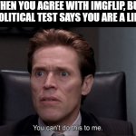 I am confused | WHEN YOU AGREE WITH IMGFLIP, BUT THE POLITICAL TEST SAYS YOU ARE A LIBERAL | image tagged in you can't do this to me,memes | made w/ Imgflip meme maker