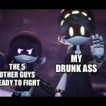 wait why are we figh- | MY DRUNK ASS; THE 5 OTHER GUYS READY TO FIGHT | image tagged in murder drones,funny | made w/ Imgflip meme maker