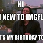 I'm new to imgflip | HI; I'M NEW TO IMGFLIP; ALSO IT'S MY BIRTHDAY TODAY :) | image tagged in oh hi mark | made w/ Imgflip meme maker