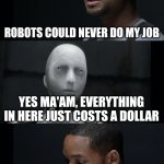 I Robot Will Smith | ROBOTS COULD NEVER DO MY JOB; YES MA'AM, EVERYTHING IN HERE JUST COSTS A DOLLAR | image tagged in i robot will smith | made w/ Imgflip meme maker