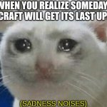sadly, this will someday be true | WHEN YOU REALIZE SOMEDAY MINECRAFT WILL GET ITS LAST UPDATE | image tagged in sadness noises | made w/ Imgflip meme maker