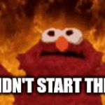 We didn't start the fire | WE DIDN'T START THE FIRE | image tagged in gifs,memes,elmo fire | made w/ Imgflip video-to-gif maker