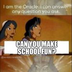 I can answer any question you ask | CAN YOU MAKE SCHOOL FUN? | image tagged in i can answer any question you ask | made w/ Imgflip meme maker