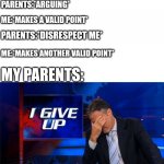 i give up | ME AND MY PARENTS:*ARGUING*; ME:*MAKES A VALID POINT*; PARENTS:*DISRESPECT ME*; ME:*MAKES ANOTHER VALID POINT*; MY PARENTS: | image tagged in i give up,argument | made w/ Imgflip meme maker