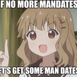 The person above me | IF NO MORE MANDATES, LET'S GET SOME MAN DATES! | image tagged in the person above me | made w/ Imgflip meme maker