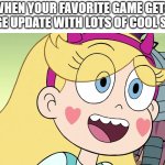 New update, here I come! | WHEN YOUR FAVORITE GAME GETS A HUGE UPDATE WITH LOTS OF COOL STUFF: | image tagged in star butterfly,video games,update | made w/ Imgflip meme maker