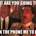 GOODFELLAS LAUGHING SCENE, HENRY HILL | WHAT ARE YOU GOING TO DO; TALK ON THE PHONE ME TO DEATH? | image tagged in goodfellas laughing scene henry hill | made w/ Imgflip meme maker