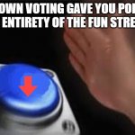 I'm not wrong | IF DOWN VOTING GAVE YOU POINTS
THE ENTIRETY OF THE FUN STREAM: | image tagged in press button,meme,funstream,downvote,not,iceu | made w/ Imgflip meme maker