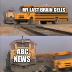 But still its just a joke | MY LAST BRAIN CELLS; ABC NEWS | image tagged in train crashes bus,funny memes,memes,dank memes,funny | made w/ Imgflip meme maker
