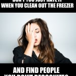 Hmmm | DON’T YOU JUST HATE IT WHEN YOU CLEAN OUT THE FREEZER; AND FIND PEOPLE YOU DON’T RECOGNIZE? | image tagged in face palm woman | made w/ Imgflip meme maker