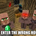 Minecraft Villagers | YOU ENTER THE WRONG HOUSE: | image tagged in minecraft villagers | made w/ Imgflip meme maker