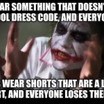 Schools are the most sexist place I know | GIRLS WEAR SOMETHING THAT DOESN'T FOLLOW THE SCHOOL DRESS CODE, AND EVERYONE'S FINE; BOYS WEAR SHORTS THAT ARE A LITTLE TOO SHORT, AND EVERYONE LOSES THEIR MINDS! | image tagged in memes,and everybody loses their minds | made w/ Imgflip meme maker
