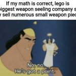 no no hes got a point | If my math is correct, lego is the biggest weapon seeling company since they sell numerous small weapon pieces. | image tagged in no no hes got a point,memes,funny | made w/ Imgflip meme maker