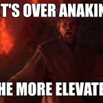 Its over Anakin I have the high ground | IT'S OVER ANAKIN; I HAVE THE MORE ELEVATED FLOOR | image tagged in its over anakin i have the high ground | made w/ Imgflip meme maker
