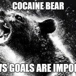 Cocaine Bear Knows Goals are Important | COCAINE BEAR; KNOWS GOALS ARE IMPORTANT | image tagged in cocaine bear,cocaine,bear,goals | made w/ Imgflip meme maker