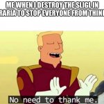 Only terraria noobs will understand | ME WHEN I DESTROY THE SLIGL IN TERRARIA TO STOP EVERYONE FROM THINKING | image tagged in no need to thank me | made w/ Imgflip meme maker