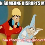 And Now I'm Not Doing Anything | ME WHEN SOMEONE DISRUPTS MY FOCUS | image tagged in the emperor's new groove,neurodivergent | made w/ Imgflip meme maker
