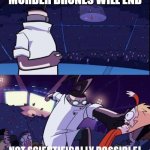 NOOOOOOOOOOOOOOOOOOooooooooooooooooooooooooooooo | "MURDER DRONES WILL END" | image tagged in not scientifically possible,murder drones | made w/ Imgflip meme maker