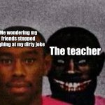 Happened yesterday | Me wondering my friends stopped laughing at my dirty joke; The teacher | image tagged in good tyler and bad tyler | made w/ Imgflip meme maker