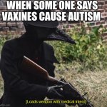 [loads weapon with medical intent] | WHEN SOME ONE SAYS VAXINES CAUSE AUTISM | image tagged in loads weapon with medical intent | made w/ Imgflip meme maker