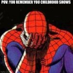 *crying sounds* | POV: YOU REMEMBER YOU CHILDHOOD SHOWS | image tagged in memes,sad spiderman,spiderman | made w/ Imgflip meme maker