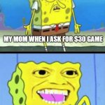 FR MAN | MY MOM WHEN I ASK FOR $30 GAME; MY MOM WHEN SHE SEES $200 HAIR DYE | image tagged in spongebob money | made w/ Imgflip meme maker