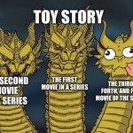 Three dragons | TOY STORY; THE SECOND MOVIE OF A SERIES; THE FIRST MOVIE IN A SERIES; THE THIRD, FORTH, AND FITH MOVIE OF THE SERIES | image tagged in three dragons | made w/ Imgflip meme maker