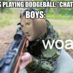 title | BOYS:; GIRLS PLAYING DODGEBALL: *CHATTING* | image tagged in woar | made w/ Imgflip meme maker