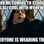 Professor Snape | POV:ME COMING TO SCHOOL FEELING ALL COOL WITH MY NEW SHOES; EVERYONE IS WEARING THEM | image tagged in professor snape | made w/ Imgflip meme maker