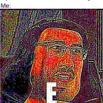 E | My Teacher: You can't hear images! Me: | image tagged in e | made w/ Imgflip meme maker