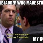 Gallstones ca | GALLBLADDER WHO MADE STONES; MY BODY | image tagged in andy bernard sorry i annoyed you with my friendship | made w/ Imgflip meme maker
