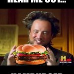 Hamburger | YO GUYS HEAR ME OUT... HAMBURGER | image tagged in mr history hamburger,memes,funny,hamburger,food,i never know what to put for tags | made w/ Imgflip meme maker