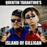 Gilligans Island | QUENTIN TARANTINO'S; ISLAND OF GILLIGAN | image tagged in gilligans island | made w/ Imgflip meme maker