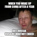 Russia Ukraine war | WHEN YOU WAKE UP FROM COMA AFTER A YEAR; BUT RUSSIA UKRAINE WAR NOT ENDED | image tagged in limmy waking up | made w/ Imgflip meme maker