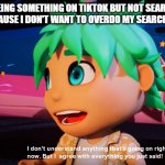 Meme | ME SEEING SOMETHING ON TIKTOK BUT NOT SEARCHING IT UP BECAUSE I DON'T WANT TO OVERDO MY SEARCH HISTORY | image tagged in i don't understand what's going on but i agree with what you say | made w/ Imgflip meme maker