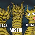 texas | DALLAS; HOUSTON; AUSTIN | image tagged in three dragons | made w/ Imgflip meme maker