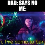 creative title goes here | DAD: SAYS NO
ME:; Mom, I've come to bargain. | image tagged in i've come to bargain,memes,funny,relatable,marvel,doctor strange | made w/ Imgflip meme maker