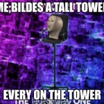 Do not question the elevated one | ME;BILDES A TALL TOWER; EVERY ON THE TOWER | image tagged in do not question the elevated one | made w/ Imgflip meme maker