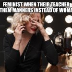Memes | FEMINIST WHEN THEIR TEACHER TEACH THEM MANNERS INSTEAD OF WOMANNERS | image tagged in karen crying,memes | made w/ Imgflip meme maker